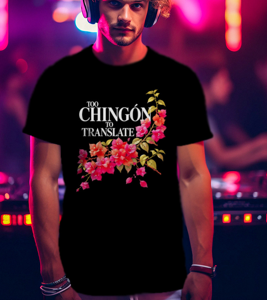 Too Chingon To Translate Mexican Slang Bougainvillea Floral T-Shirt
