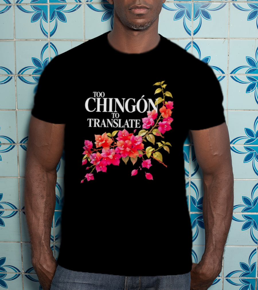 Too Chingon To Translate Mexican Slang Bougainvillea Floral T-Shirt