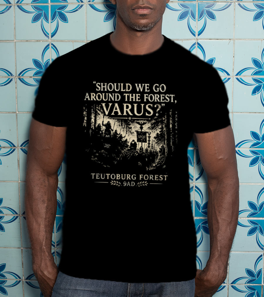Should We Go Around The Forest Varus Teutoburg Forest 9AD T-Shirt