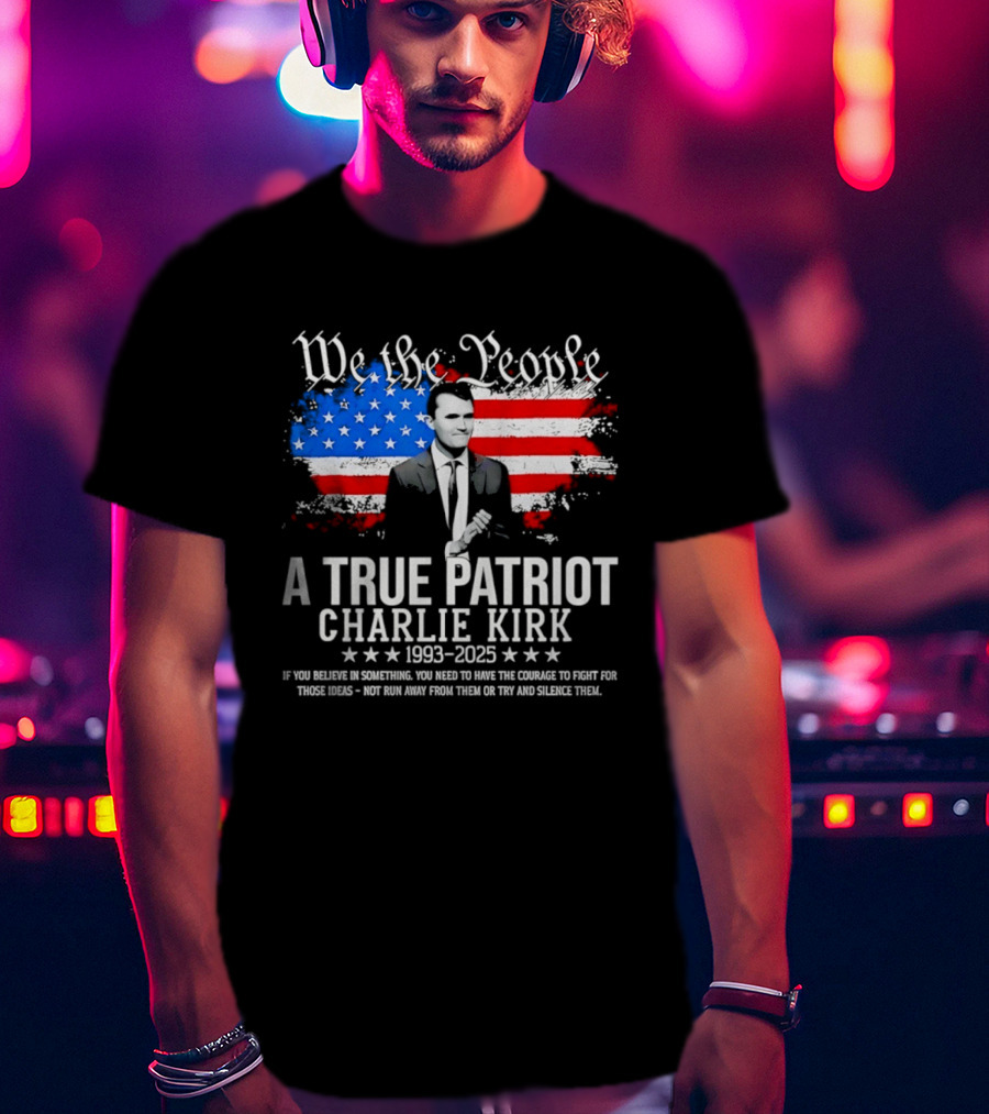 We The People A True Patriot Charlie Kirk 1993 2025 American Flag Stars T-Shirt