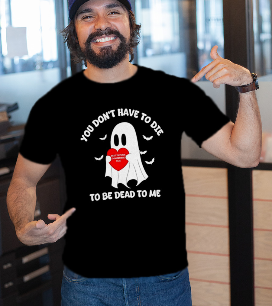 You Don't Have To Die To Be Dead To Me Rest In Peace Somewhere Else Ghost Heart T-Shirt