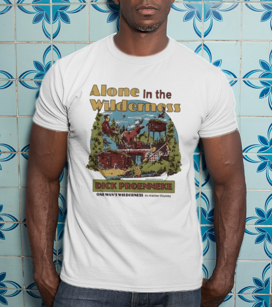 Alone In The Wilderness Dick Proenneke One Man's Wilderness An Alaskan Odyssey Cabin Moose Adventure T-Shirt