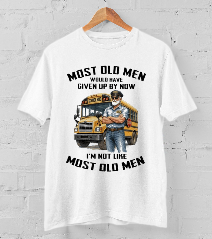 School Bus Driver Most Old Men Would Have Given Up By Now I'm Not Like Most Old Men T-Shirt