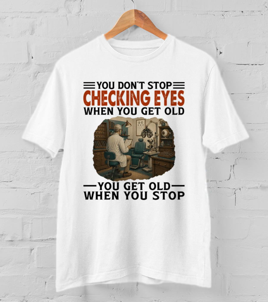 You Don't Stop Checking Eyes When You Get Old Optometrist Exam Room T-Shirt