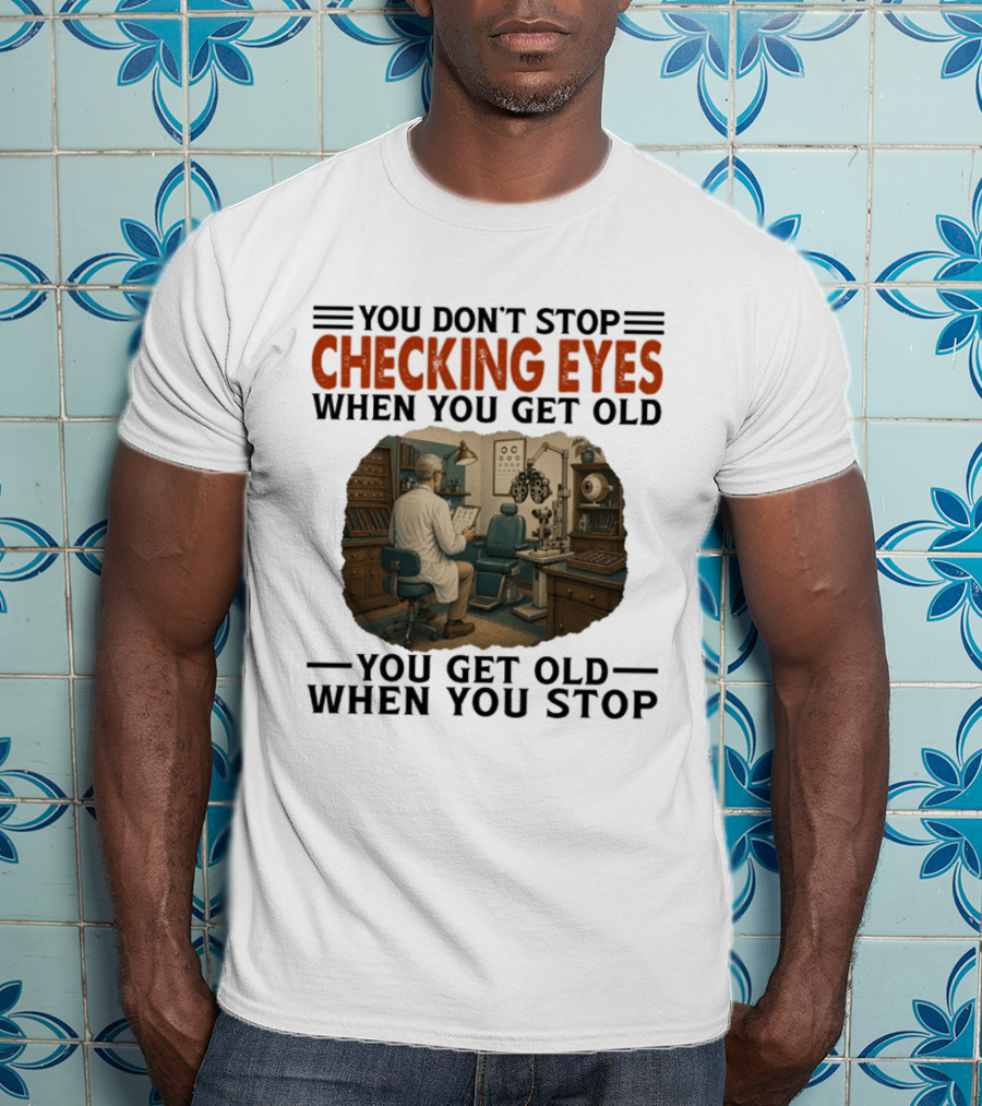 You Don't Stop Checking Eyes When You Get Old Optometrist Exam Room T-Shirt
