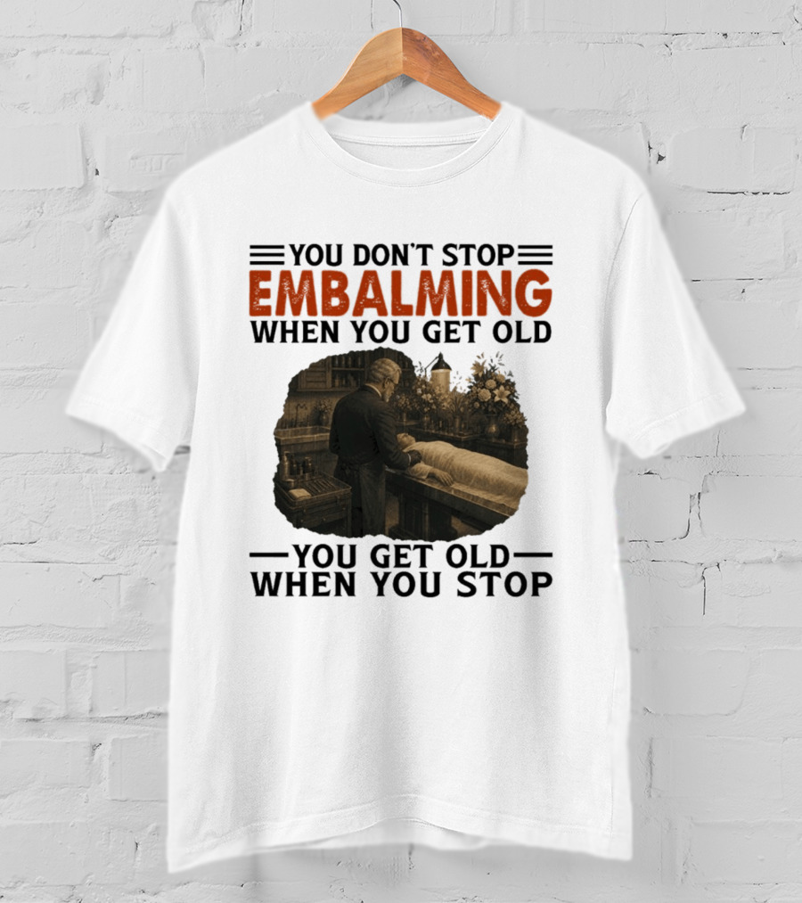 You Don't Stop Embalming When You Get Old You Get Old When You Stop Vintage Mortician Scene T-Shirt