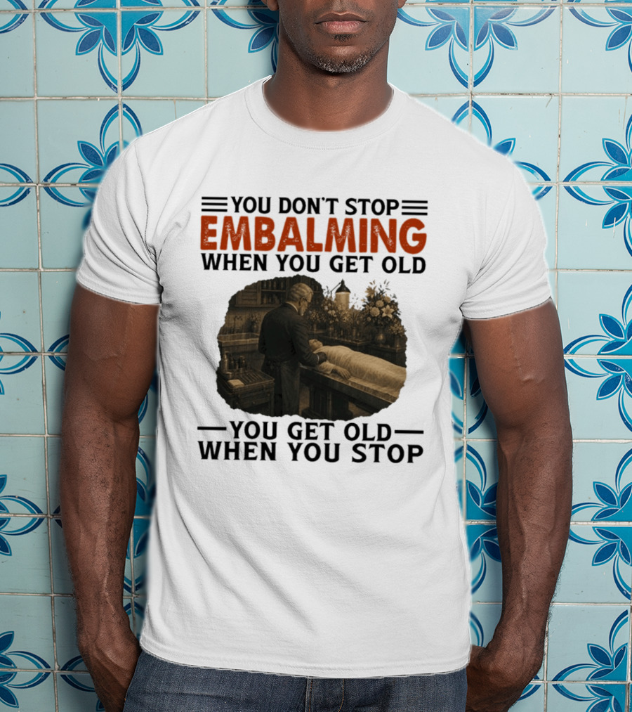 You Don't Stop Embalming When You Get Old You Get Old When You Stop Vintage Mortician Scene T-Shirt