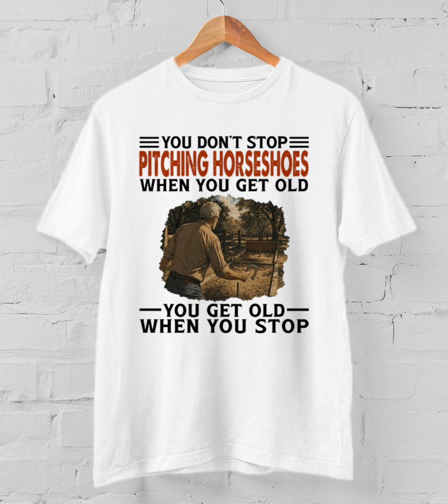 You Don't Stop Pitching Horseshoes When You Get Old You Get Old When You Stop T-Shirt