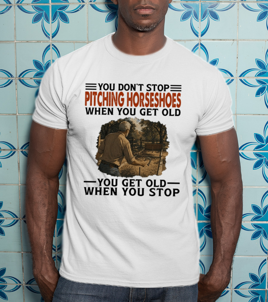 You Don't Stop Pitching Horseshoes When You Get Old You Get Old When You Stop T-Shirt