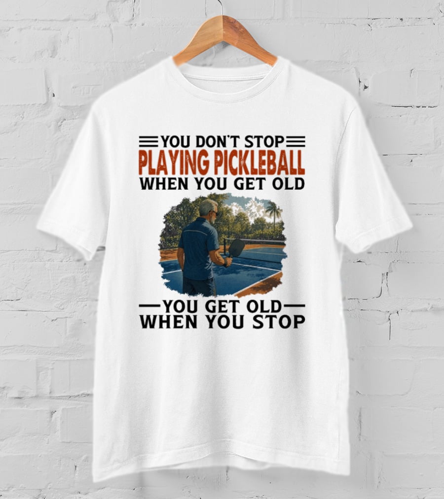 You Don't Stop Playing Pickleball When You Get Old You Get Old When You Stop T-Shirt