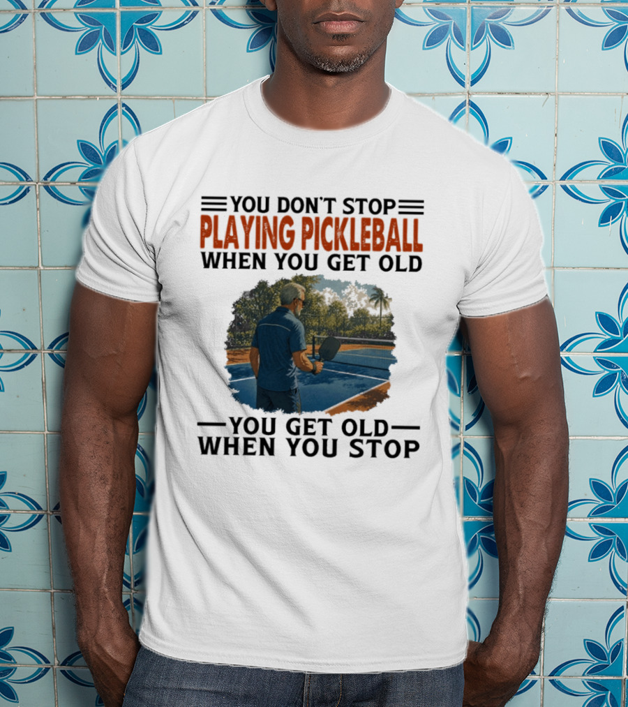 You Don't Stop Playing Pickleball When You Get Old You Get Old When You Stop T-Shirt