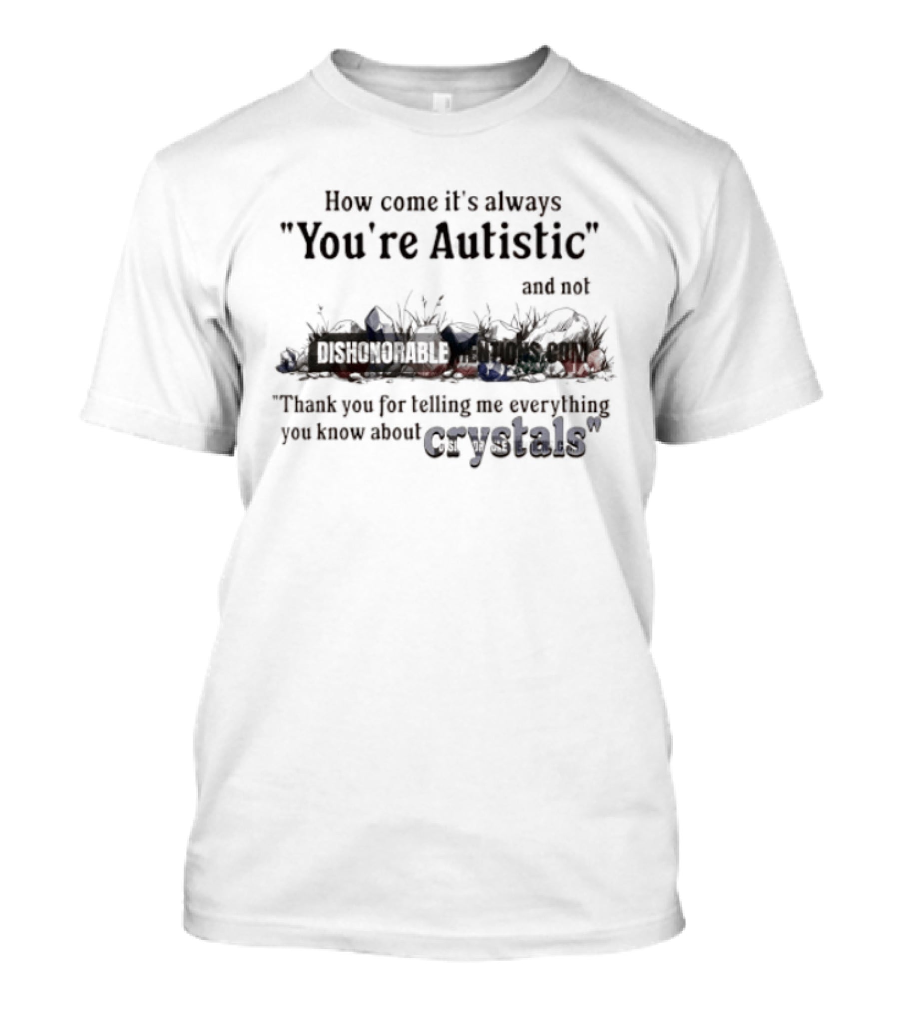 How Come It's Always You're Autistic Not Thank You For Telling Me Everything You Know About Crystals T-Shirt