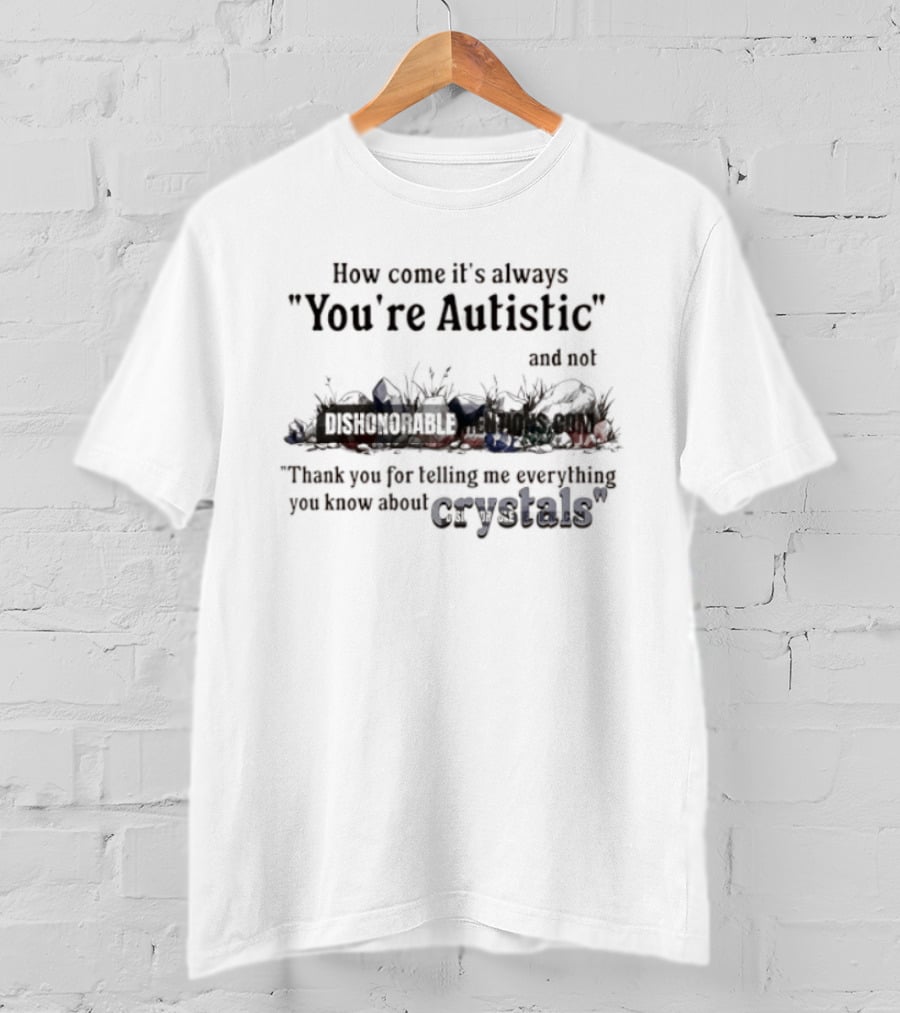 How Come It's Always You're Autistic Not Thank You For Telling Me Everything You Know About Crystals T-Shirt