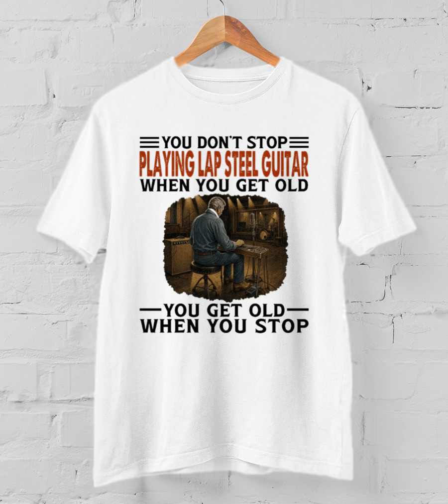 You Don't Stop Playing Lap Steel Guitar When You Get Old You Get Old When You Stop T-Shirt