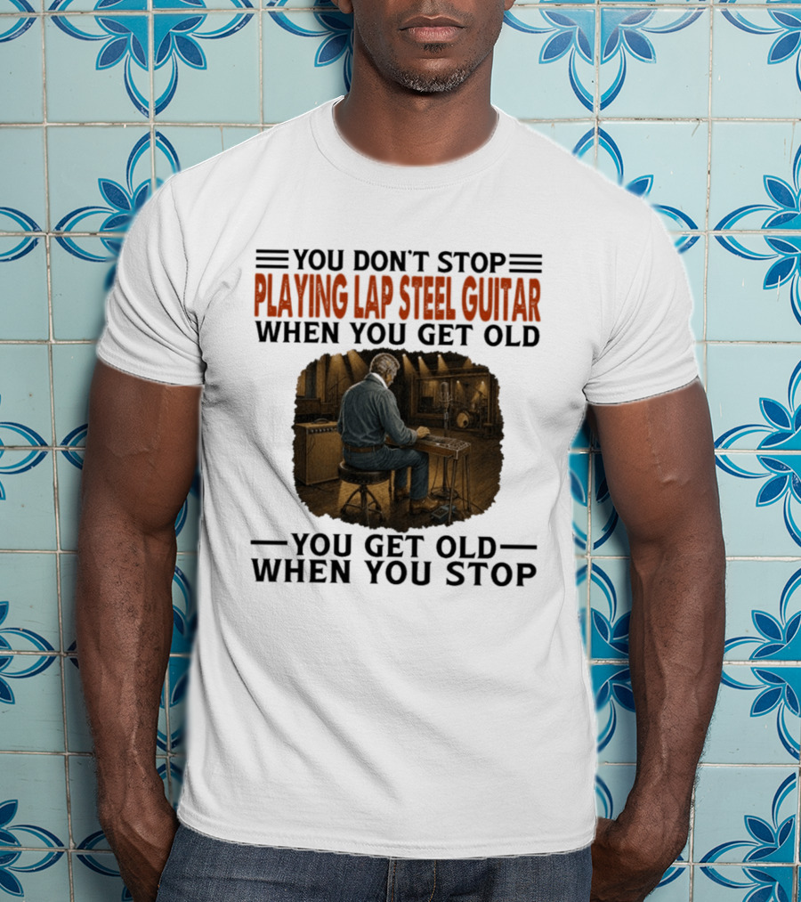 You Don't Stop Playing Lap Steel Guitar When You Get Old You Get Old When You Stop T-Shirt