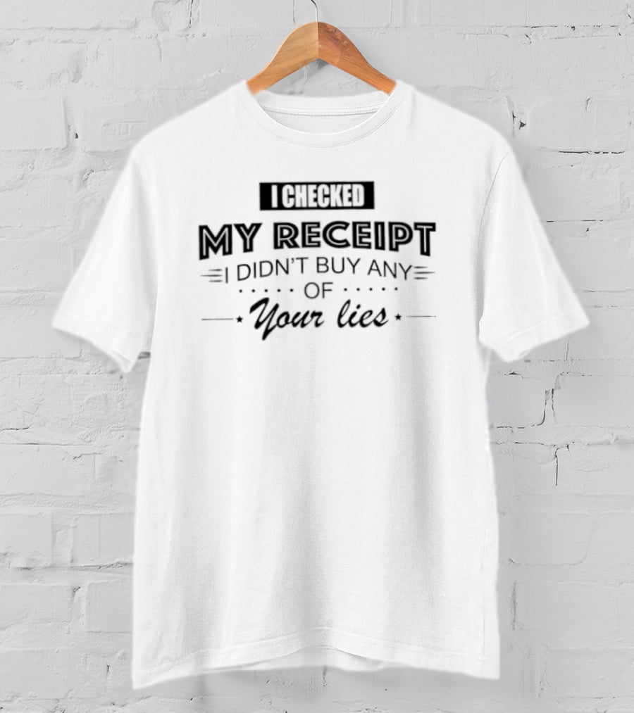I Checked My Receipt I Didn't Buy Any Of Your Lies T-Shirt