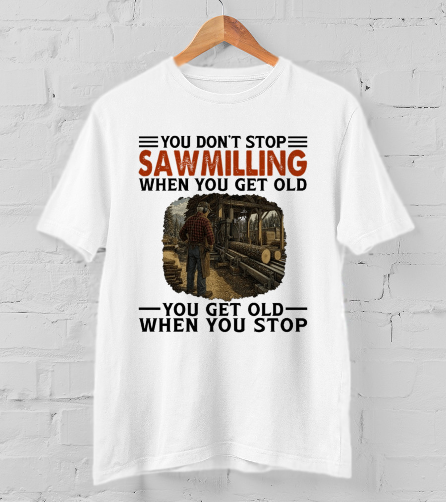 You Don't Stop Sawmilling When You Get Old You Get Old When You Stop Retro Lumberjack Logging Scene T-Shirt