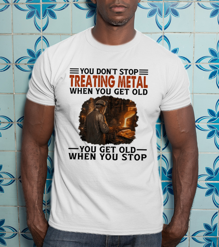 You Don't Stop Treating Metal When You Get Old You Get Old When You Stop T-Shirt