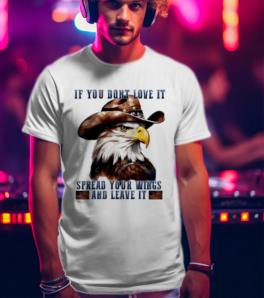 Eagle Cowboy If You Don't Love It Spread Your Wings And Leave T-Shirt