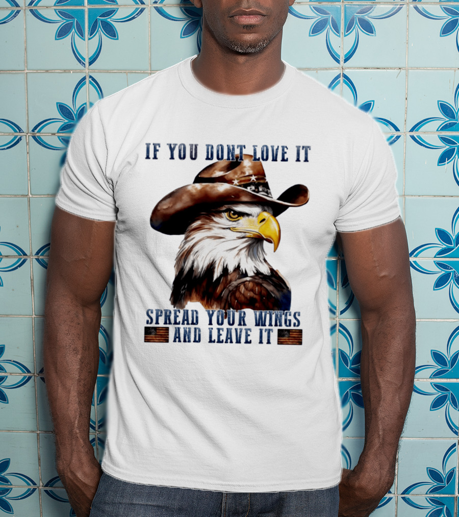 Eagle Cowboy If You Don't Love It Spread Your Wings And Leave T-Shirt