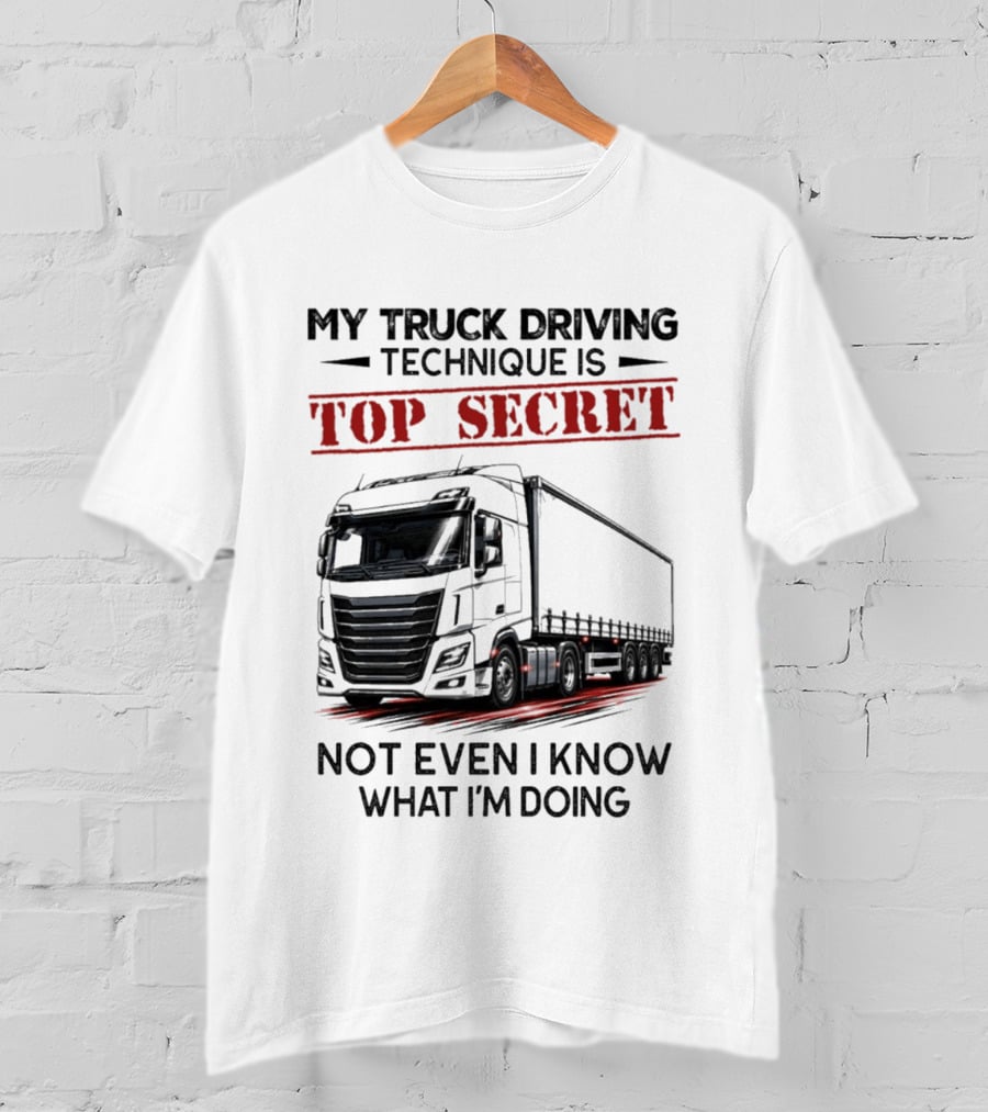 My Truck Driving Technique Is Top Secret Not Even I Know What I'm Doing With Truck T-Shirt