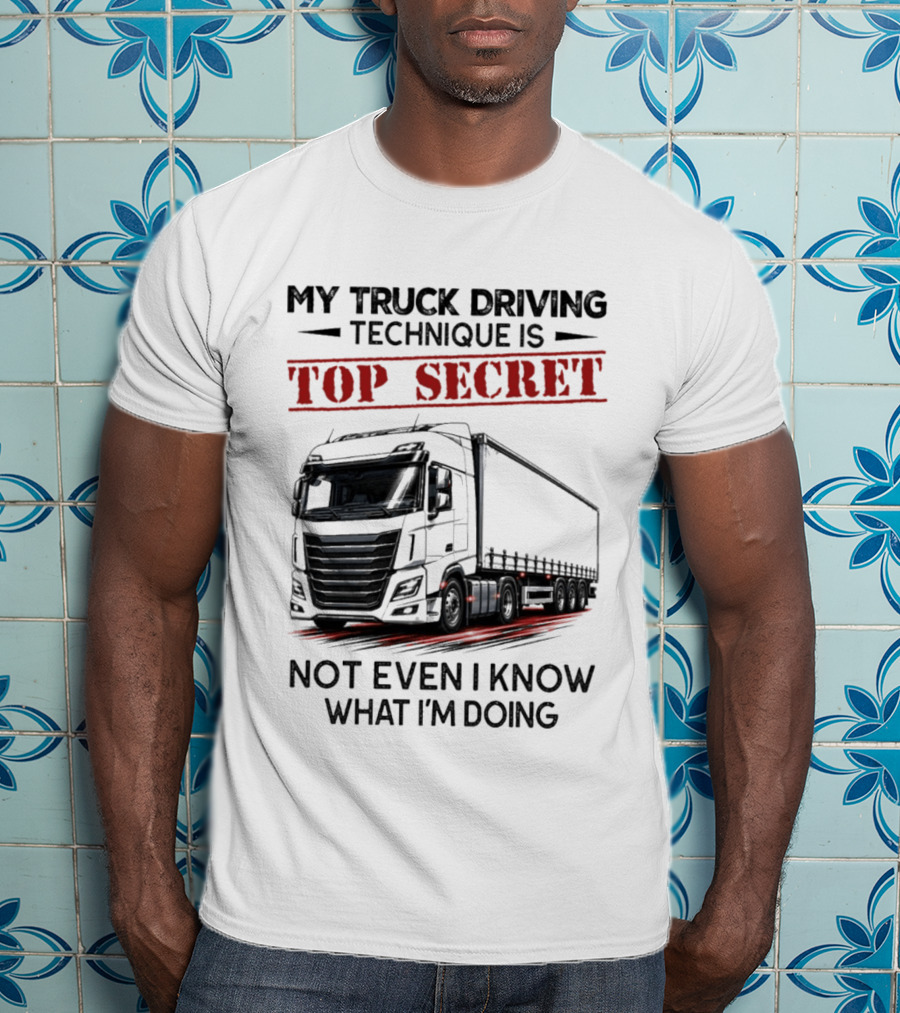 My Truck Driving Technique Is Top Secret Not Even I Know What I'm Doing With Truck T-Shirt