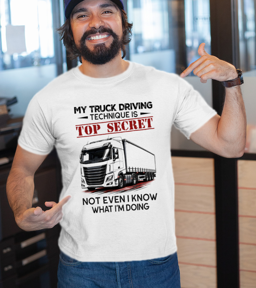 My Truck Driving Technique Is Top Secret Not Even I Know What I'm Doing With Truck T-Shirt