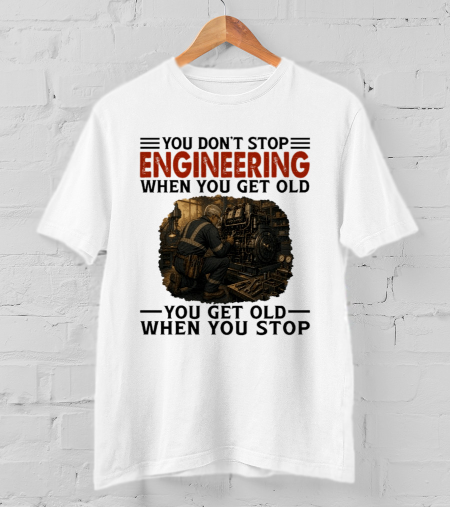 You Don't Stop Engineering When You Get Old You Get Old When You Stop Mechanic Working On Engine T-Shirt
