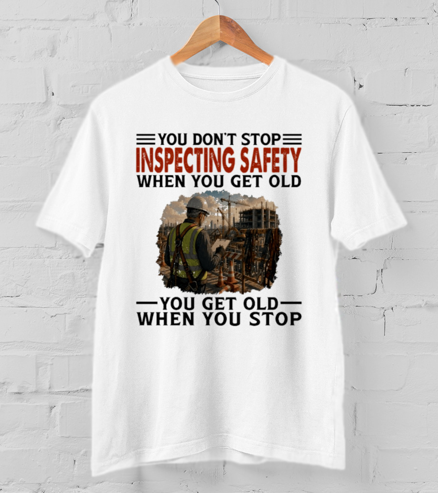 You Don't Stop Inspecting Safety Construction Worker Gets Old T-Shirt