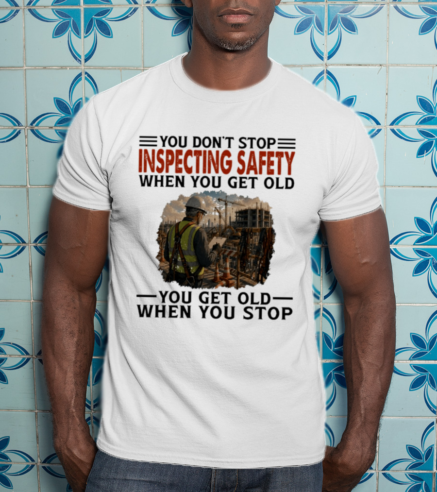 You Don't Stop Inspecting Safety Construction Worker Gets Old T-Shirt