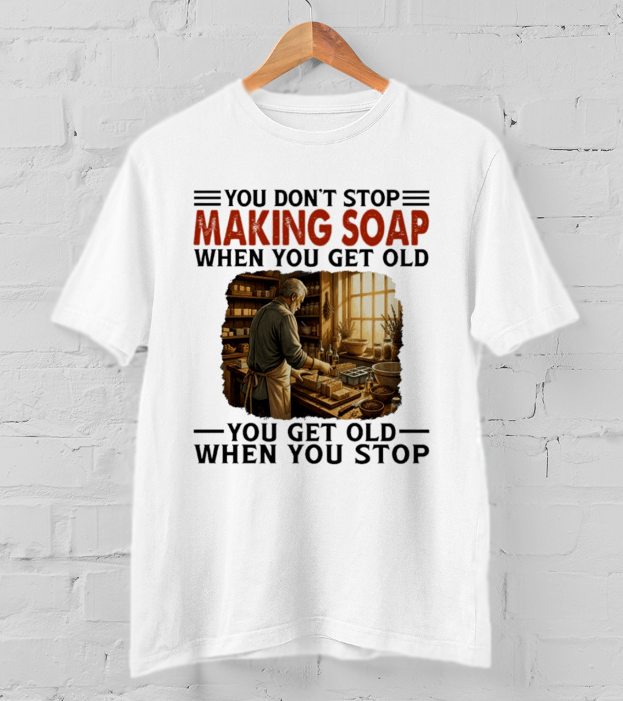 You Don't Stop Making Soap When You Get Old Rustic Workshop Scene T-Shirt