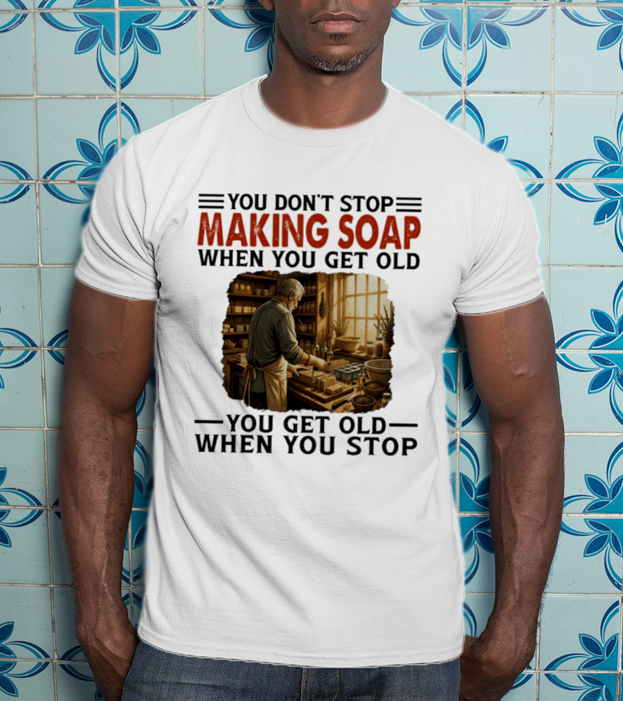 You Don't Stop Making Soap When You Get Old Rustic Workshop Scene T-Shirt