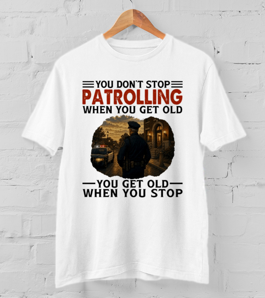 You Don't Stop Patrolling When You Get Old You Get Old When You Stop Police Officer T-Shirt