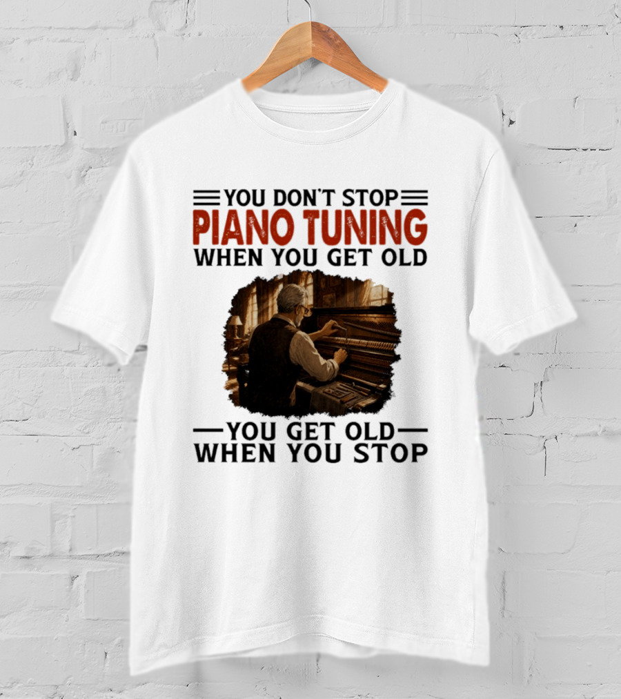 You Don't Stop Piano Tuning When You Get Old You Get Old When You Stop T-Shirt