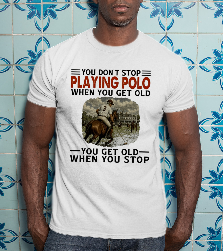 You Don't Stop Playing Polo When You Get Old Equestrian Sports Motivation T-Shirt