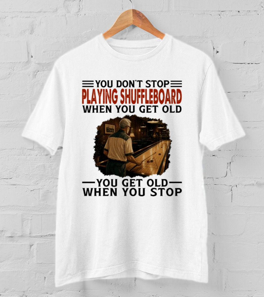 You Don't Stop Playing Shuffleboard When You Get Old You Get Old When You Stop T-Shirt