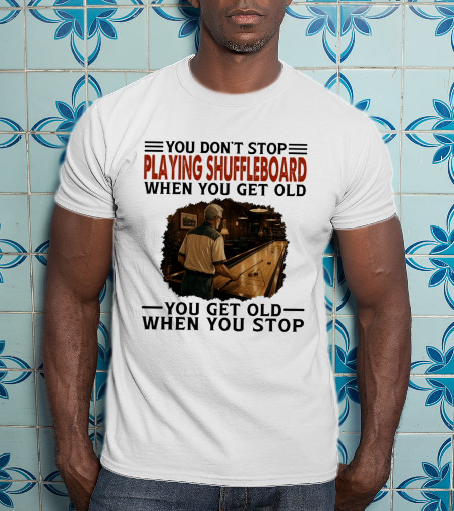 You Don't Stop Playing Shuffleboard When You Get Old You Get Old When You Stop T-Shirt