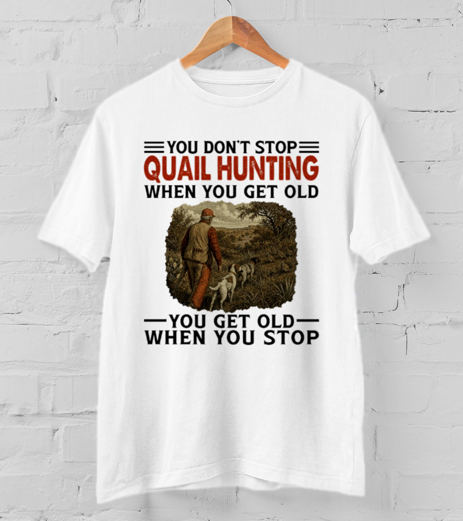 You Don't Stop Quail Hunting When You Get Old You Get Old When You Stop Hunter And Dogs In Field T-Shirt