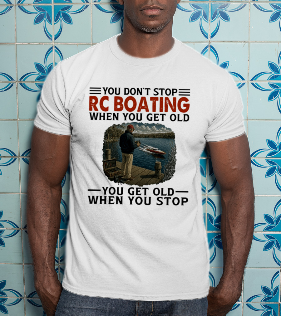 You Don't Stop RC Boating When You Get Old You Get Old When You Stop Enthusiast On Dock With Remote Control Boat Scenic Lake T-Shirt