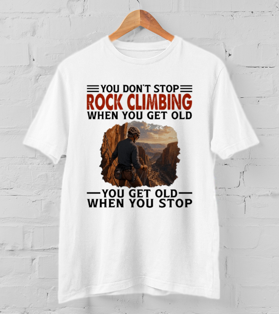 You Don't Stop Rock Climbing When You Get Old Adventurous Spirit In Nature's Majesty T-Shirt