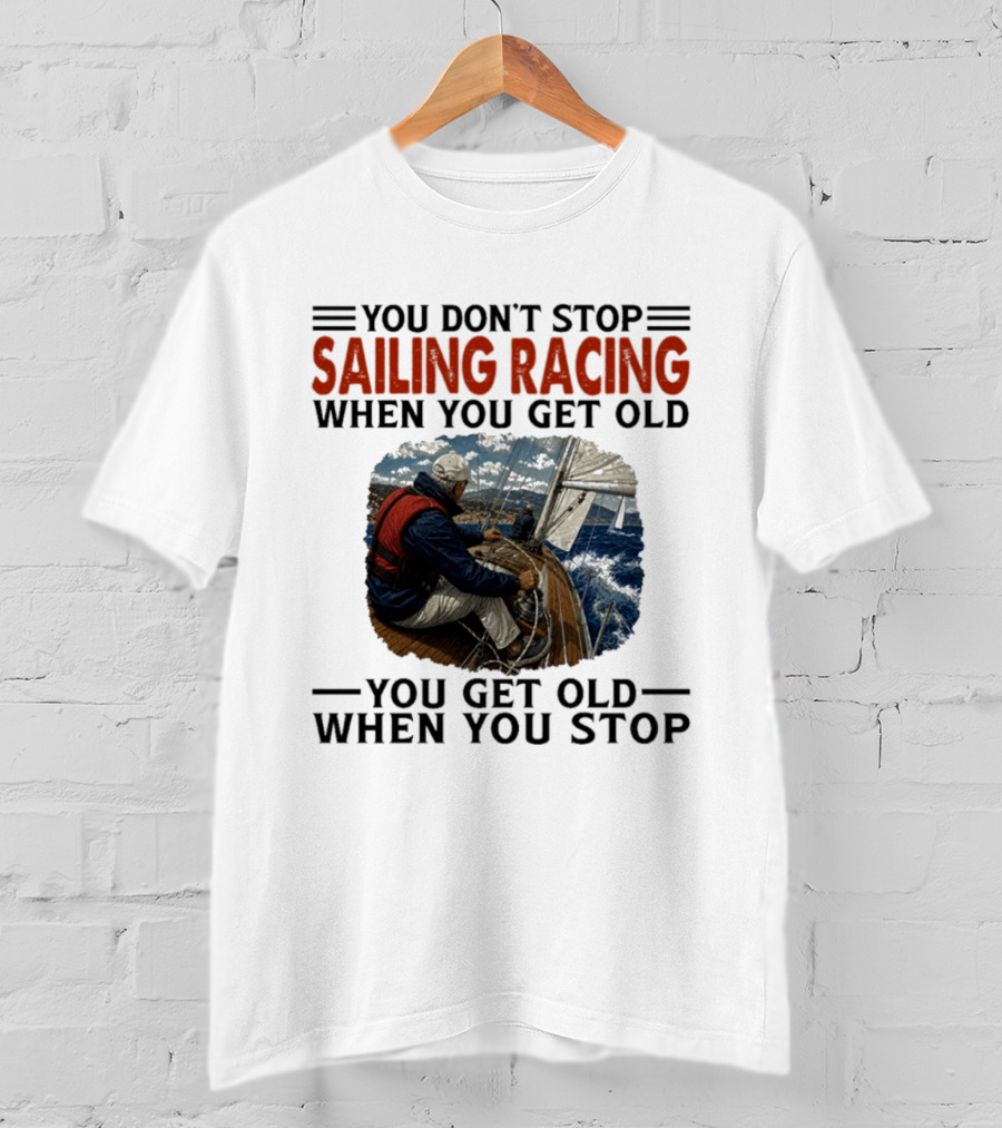 You Don't Stop Sailing Racing Motivational Aging Wisdom T-Shirt