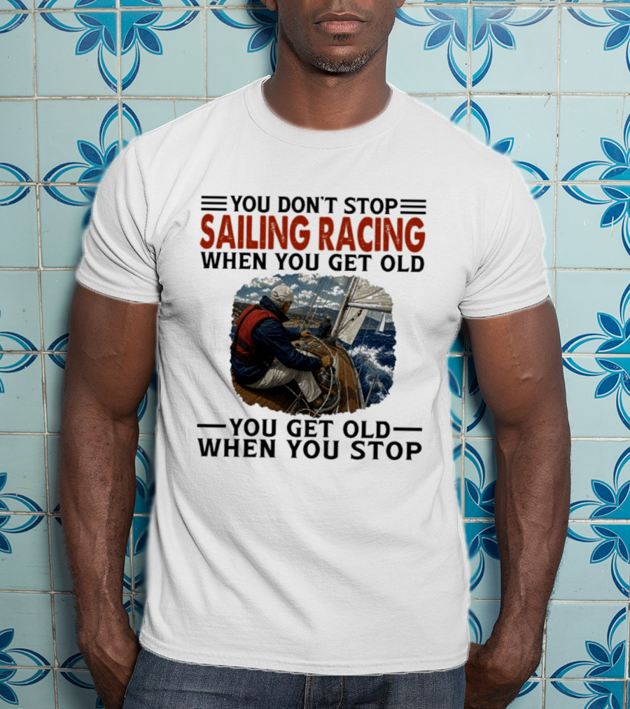 You Don't Stop Sailing Racing Motivational Aging Wisdom T-Shirt