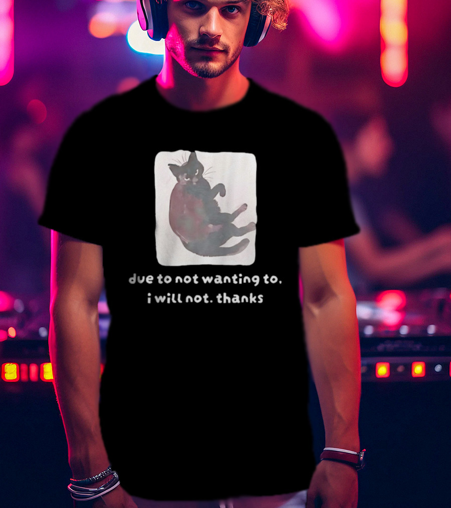 Due To Not Wanting To I Will Not Thanks Cat T-Shirt