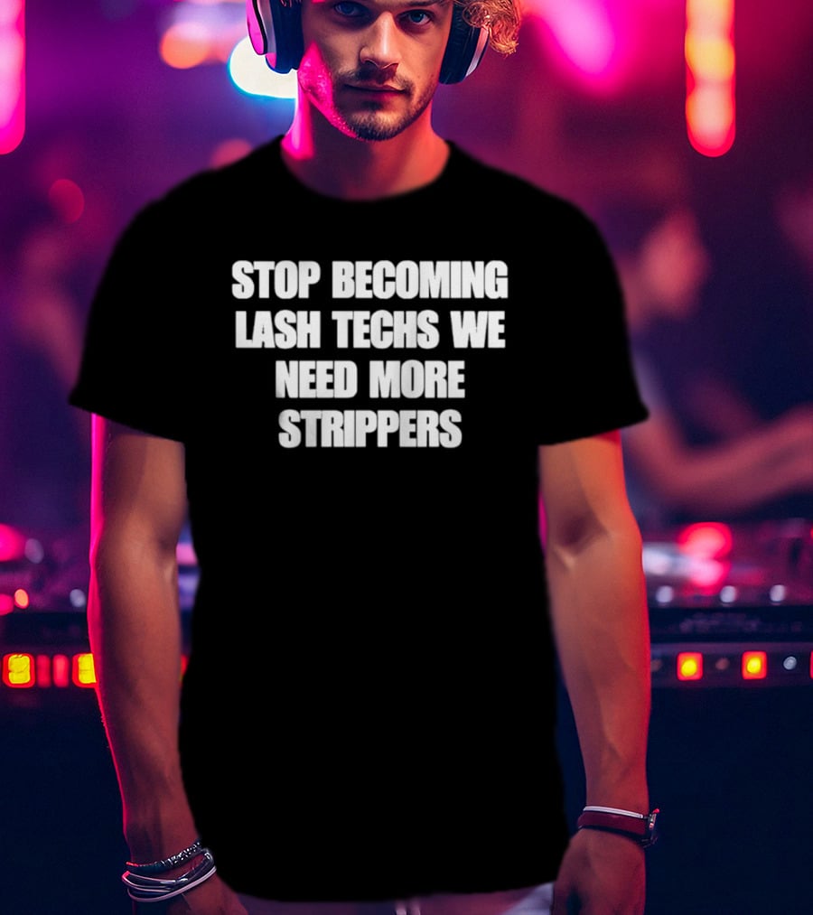 Stop Becoming Lash Techs We Need More Strippers T-Shirt