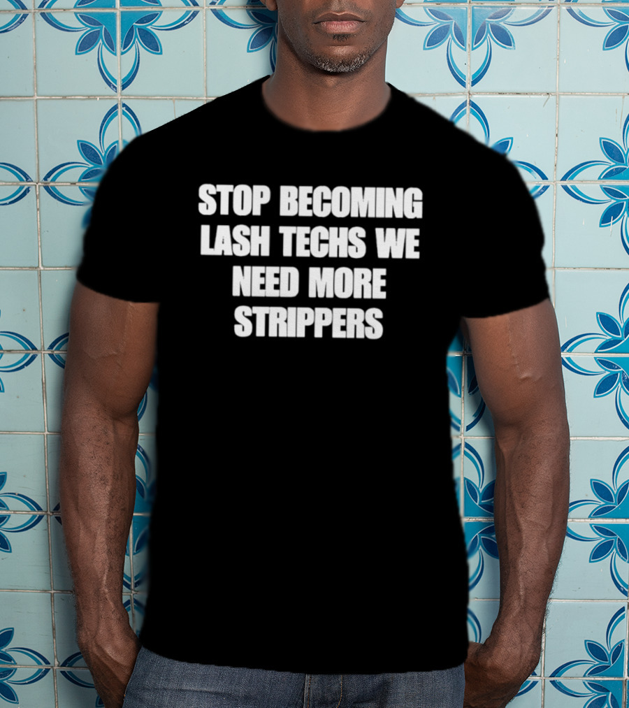 Stop Becoming Lash Techs We Need More Strippers T-Shirt