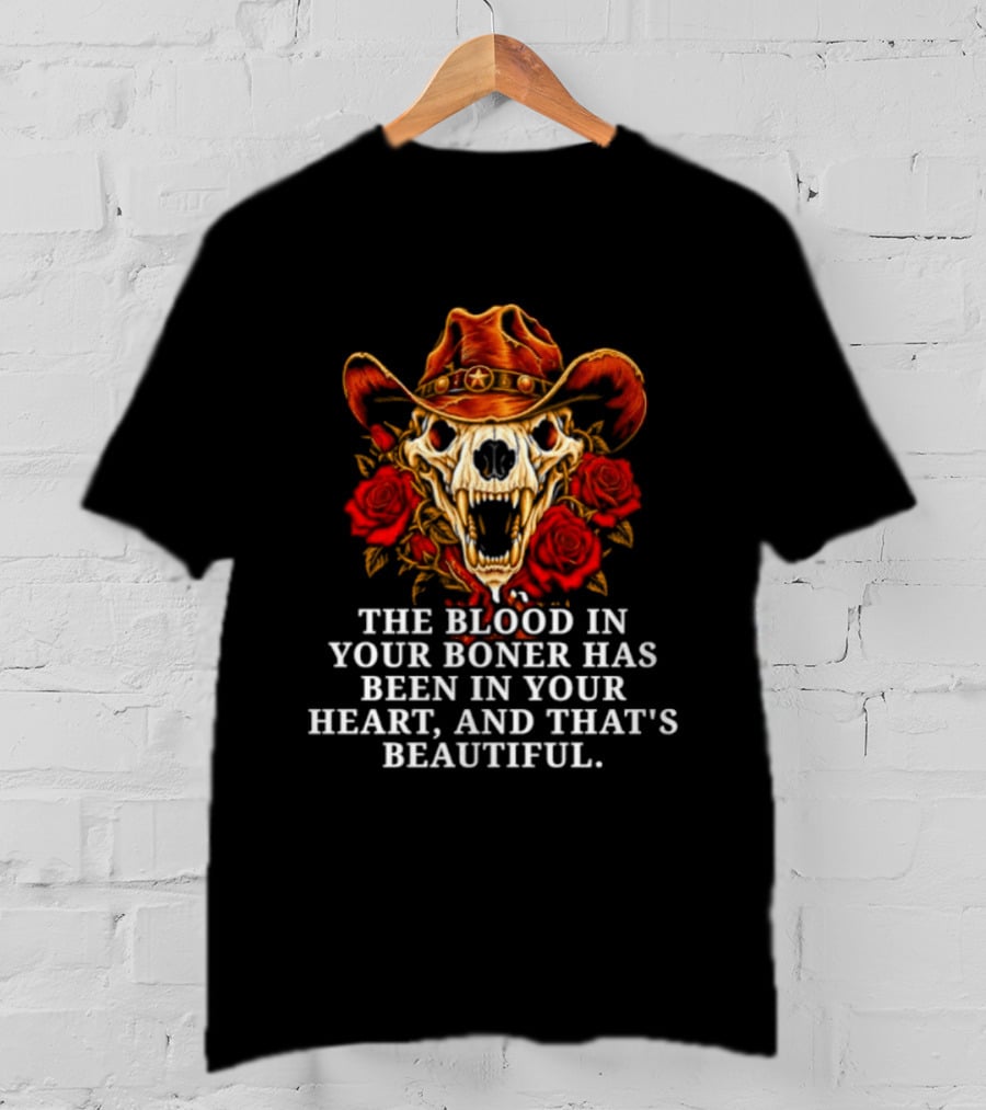 The Blood In Your Boner Has Been In Your Heart And That's Beautiful Skull Roses Cowboy Hat T-Shirt