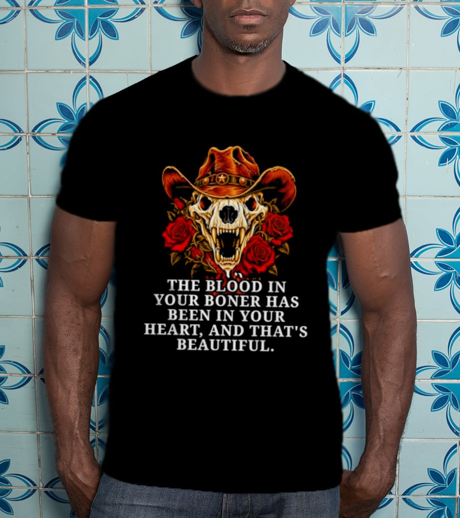 The Blood In Your Boner Has Been In Your Heart And That's Beautiful Skull Roses Cowboy Hat T-Shirt