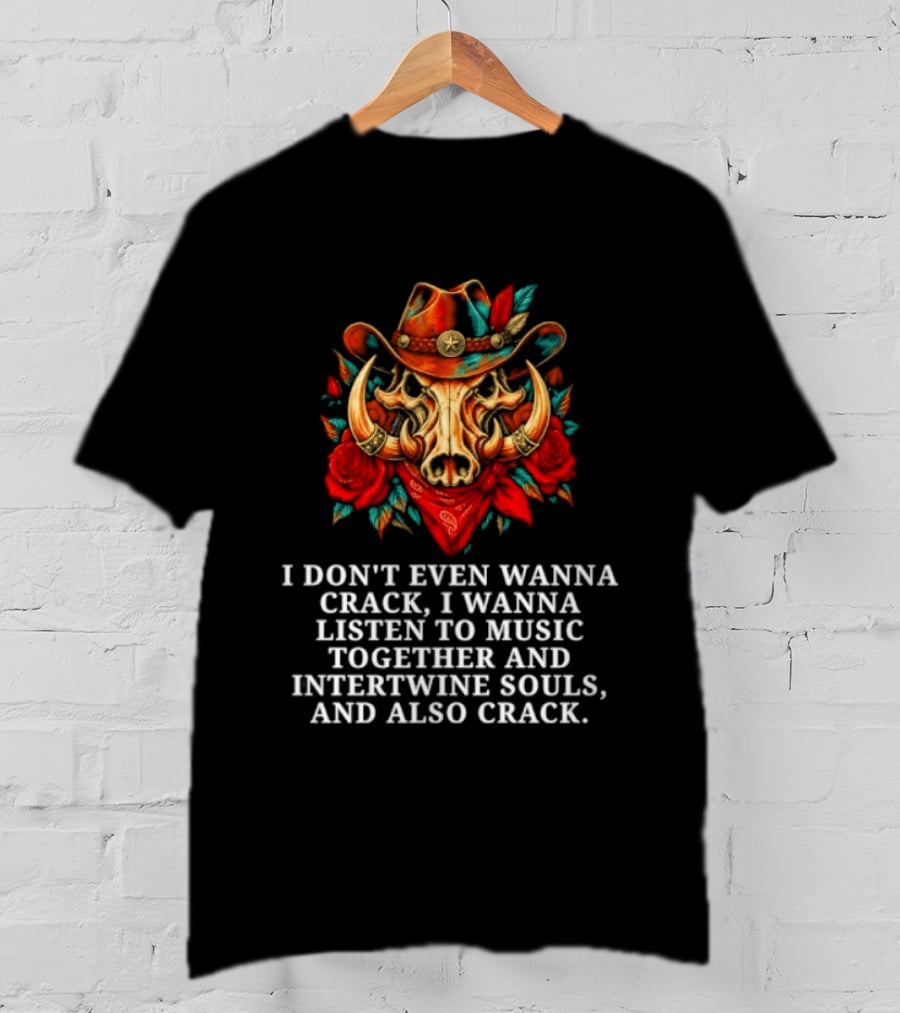I Don't Even Wanna Crack I Wanna Listen To Music Together And Intertwine Souls T-Shirt