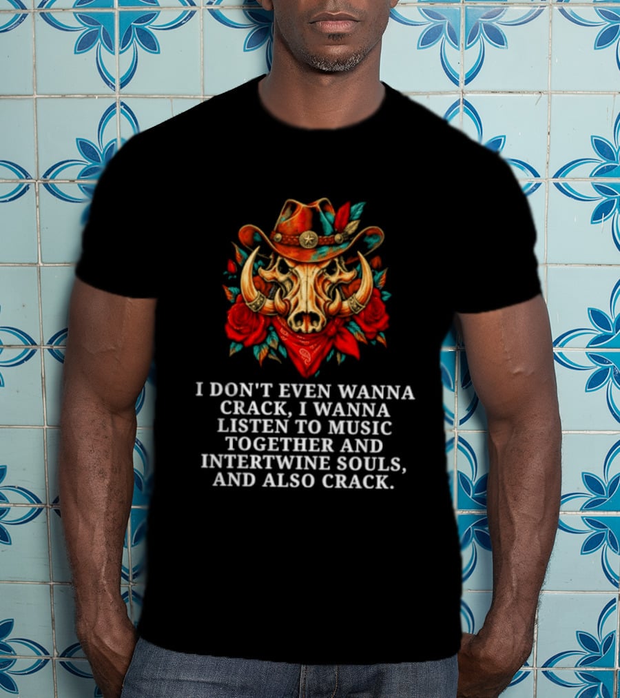 I Don't Even Wanna Crack I Wanna Listen To Music Together And Intertwine Souls T-Shirt