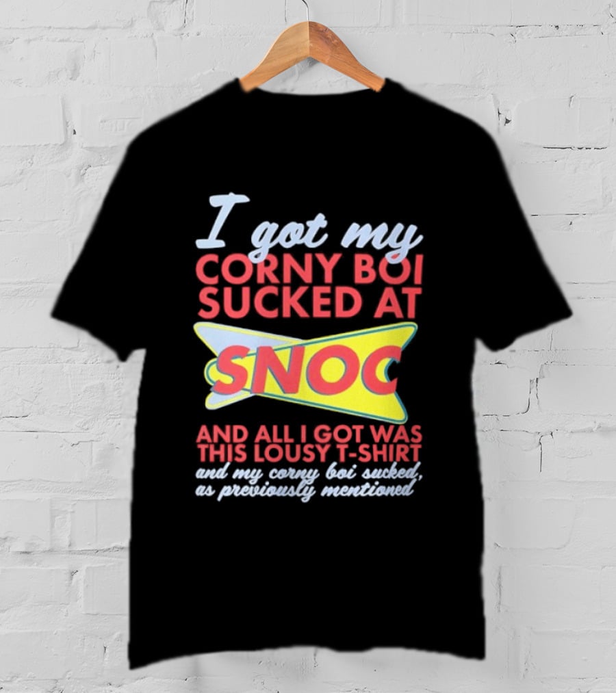 I Got My Corny Boi Sucked At Snoc And All I Got Was This Lousy T T-Shirt